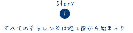 すべてのチャレンジは施工図から始まった